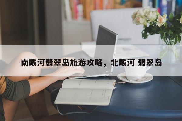 南戴河翡翠岛旅游攻略，北戴河 翡翠岛-第1张图片-890百科网
