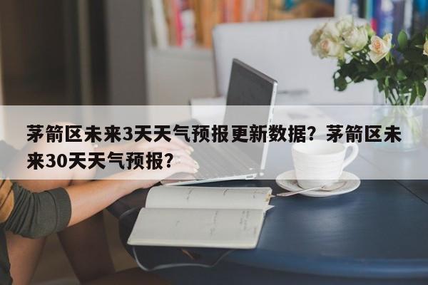 茅箭区未来3天天气预报更新数据？茅箭区未来30天天气预报？-第3张图片-890百科网