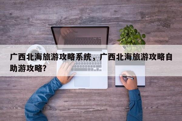 广西北海旅游攻略系统，广西北海旅游攻略自助游攻略？-第2张图片-890百科网