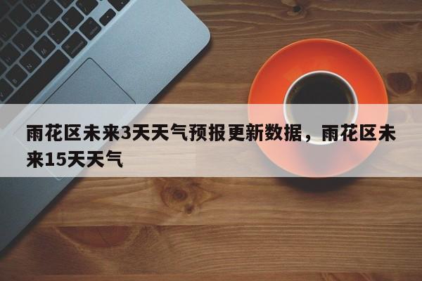 雨花区未来3天天气预报更新数据，雨花区未来15天天气-第2张图片-890百科网