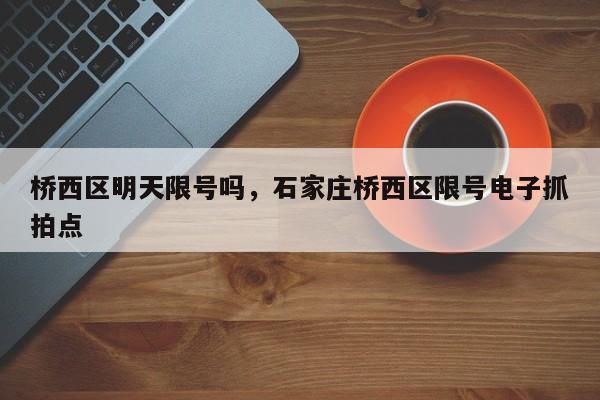 桥西区明天限号吗，石家庄桥西区限号电子抓拍点-第2张图片-890百科网