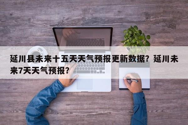 延川县未来十五天天气预报更新数据？延川未来7天天气预报？-第3张图片-890百科网