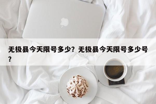 无极县今天限号多少？无极县今天限号多少号？-第2张图片-890百科网