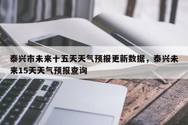 泰兴市未来十五天天气预报更新数据，泰兴未来15天天气预报查询-第2张图片-890百科网