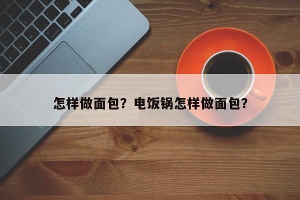 怎样做面包？电饭锅怎样做面包？-第2张图片-890百科网