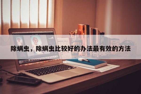 除螨虫，除螨虫比较好的办法最有效的方法-第3张图片-890百科网