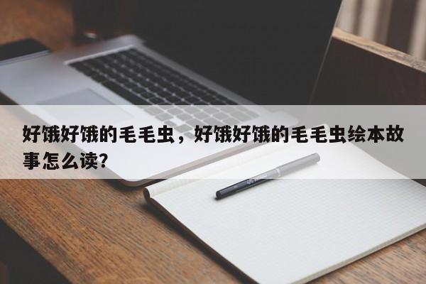 好饿好饿的毛毛虫，好饿好饿的毛毛虫绘本故事怎么读？-第1张图片-890百科网