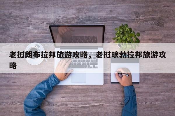 老挝朗布拉邦旅游攻略，老挝琅勃拉邦旅游攻略-第2张图片-890百科网