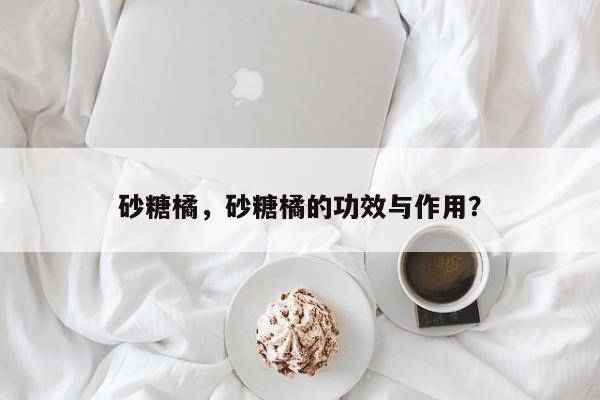 砂糖橘，砂糖橘的功效与作用？-第2张图片-890百科网
