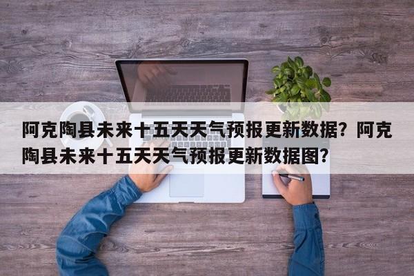 阿克陶县未来十五天天气预报更新数据？阿克陶县未来十五天天气预报更新数据图？-第3张图片-890百科网