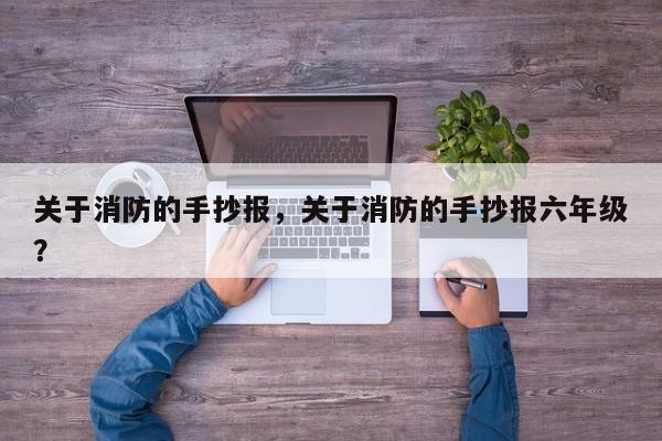 关于消防的手抄报，关于消防的手抄报六年级？-第2张图片-890百科网
