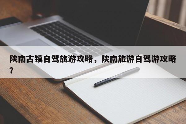陕南古镇自驾旅游攻略，陕南旅游自驾游攻略？-第3张图片-890百科网
