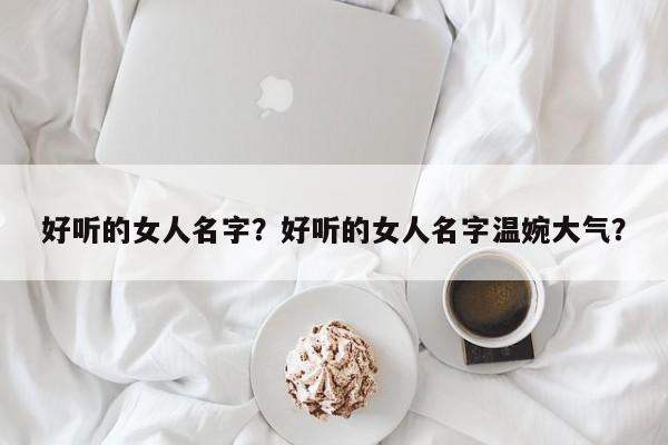 好听的女人名字？好听的女人名字温婉大气？-第3张图片-890百科网