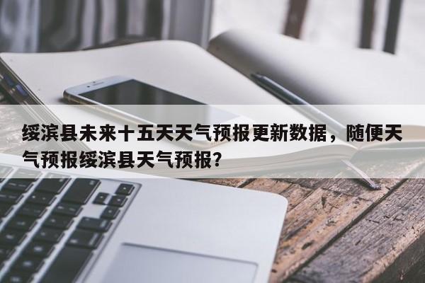 绥滨县未来十五天天气预报更新数据，随便天气预报绥滨县天气预报？-第3张图片-890百科网