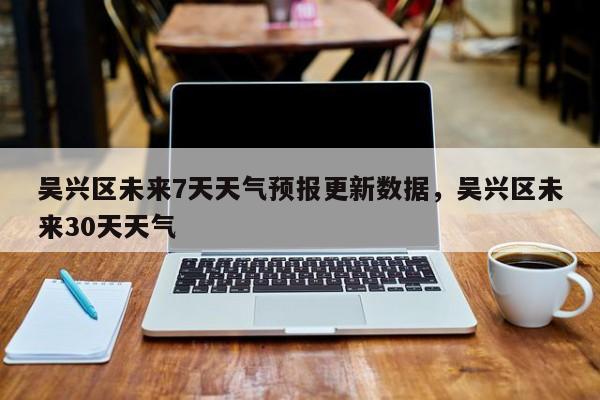 吴兴区未来7天天气预报更新数据，吴兴区未来30天天气-第3张图片-890百科网