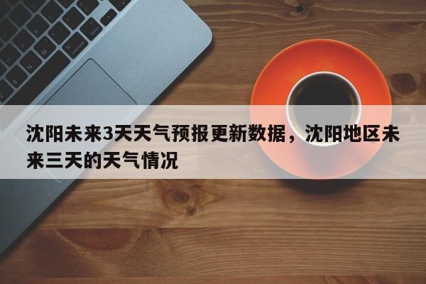 沈阳未来3天天气预报更新数据，沈阳地区未来三天的天气情况-第1张图片-890百科网