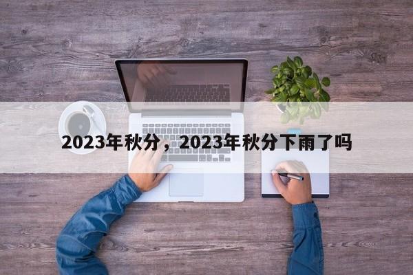 2023年秋分，2023年秋分下雨了吗-第3张图片-890百科网