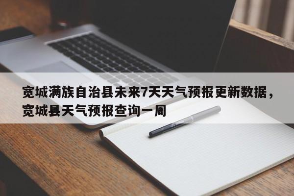宽城满族自治县未来7天天气预报更新数据，宽城县天气预报查询一周-第2张图片-890百科网