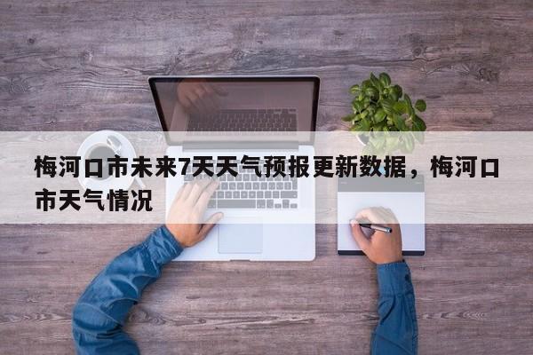 梅河口市未来7天天气预报更新数据，梅河口市天气情况-第1张图片-890百科网