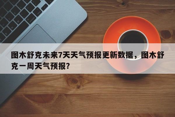 图木舒克未来7天天气预报更新数据，图木舒克一周天气预报？-第3张图片-890百科网