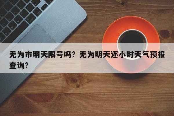 无为市明天限号吗？无为明天逐小时天气预报查询？-第3张图片-890百科网