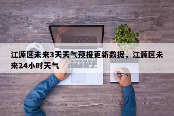江源区未来3天天气预报更新数据，江源区未来24小时天气-第1张图片-890百科网