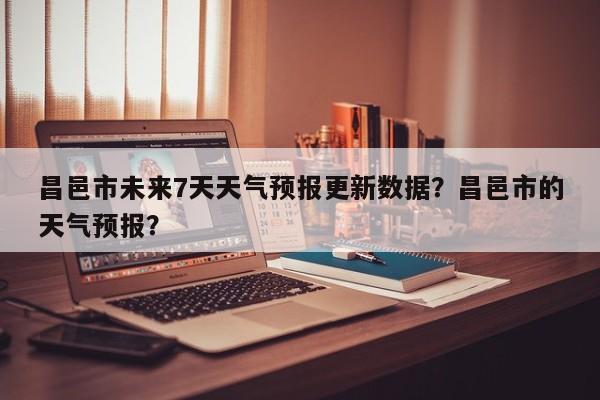 昌邑市未来7天天气预报更新数据？昌邑市的天气预报？-第1张图片-890百科网