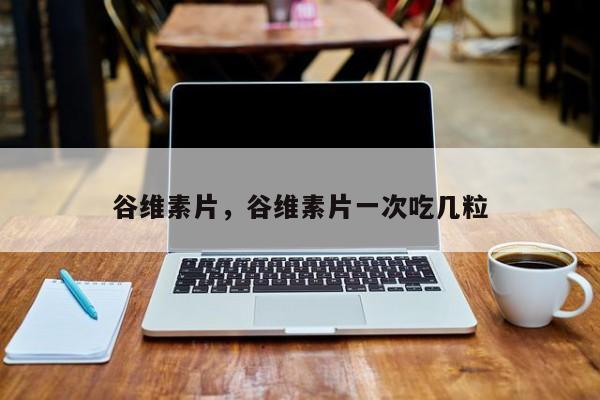 谷维素片，谷维素片一次吃几粒-第3张图片-890百科网