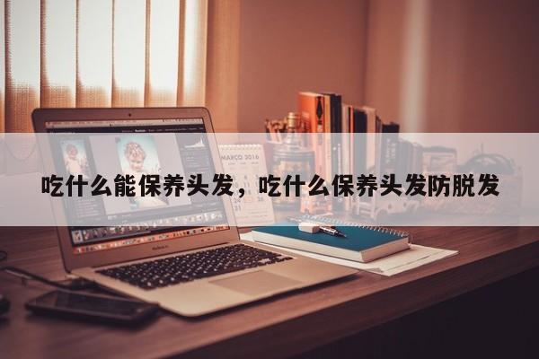 吃什么能保养头发，吃什么保养头发防脱发-第3张图片-890百科网