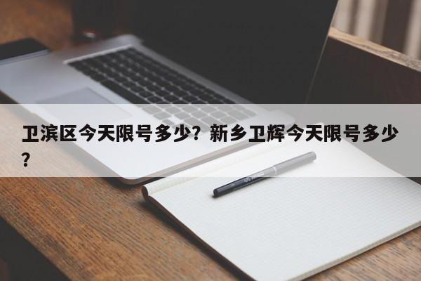 卫滨区今天限号多少？新乡卫辉今天限号多少？-第3张图片-890百科网