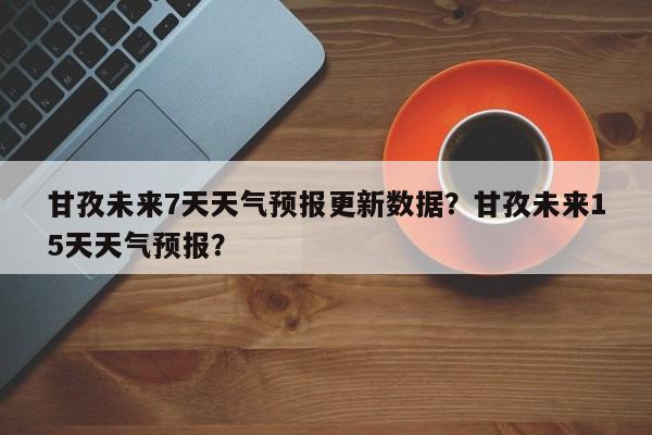 甘孜未来7天天气预报更新数据？甘孜未来15天天气预报？-第1张图片-890百科网
