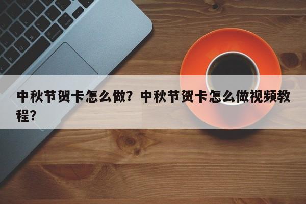 中秋节贺卡怎么做？中秋节贺卡怎么做视频教程？-第3张图片-890百科网