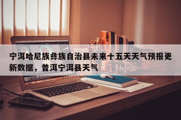 宁洱哈尼族彝族自治县未来十五天天气预报更新数据，普洱宁洱县天气-第2张图片-890百科网