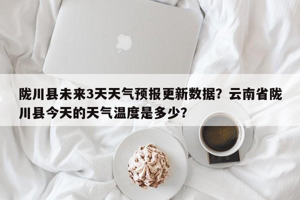 陇川县未来3天天气预报更新数据？云南省陇川县今天的天气温度是多少？-第3张图片-890百科网