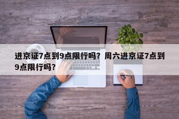 进京证7点到9点限行吗？周六进京证7点到9点限行吗？-第1张图片-890百科网