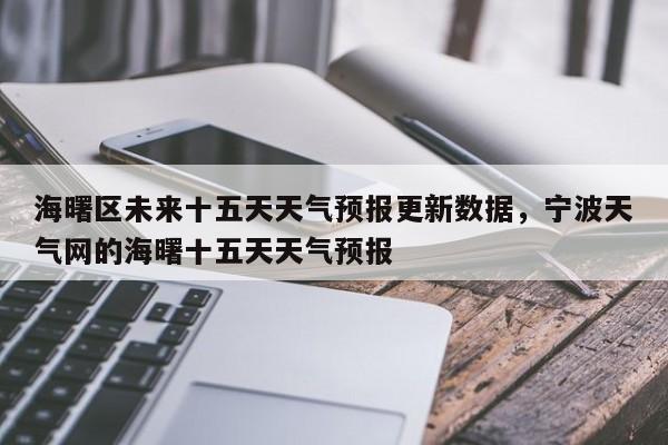 海曙区未来十五天天气预报更新数据，宁波天气网的海曙十五天天气预报-第1张图片-890百科网