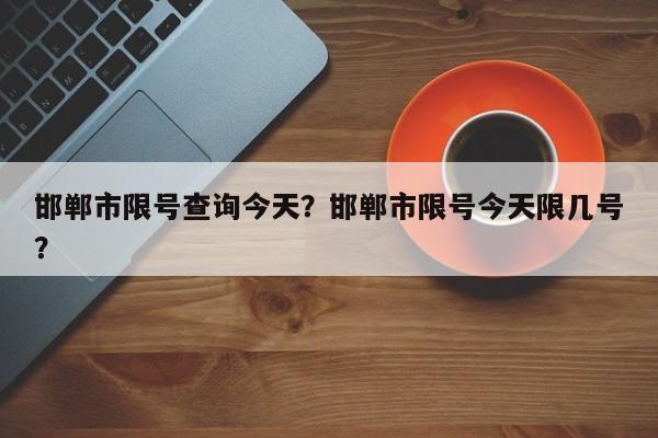 邯郸市限号查询今天？邯郸市限号今天限几号？-第2张图片-890百科网