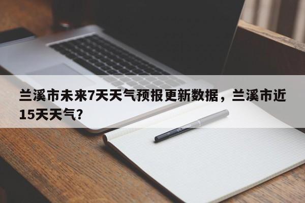 兰溪市未来7天天气预报更新数据，兰溪市近15天天气？-第2张图片-890百科网