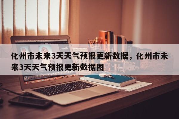 化州市未来3天天气预报更新数据，化州市未来3天天气预报更新数据图-第3张图片-890百科网