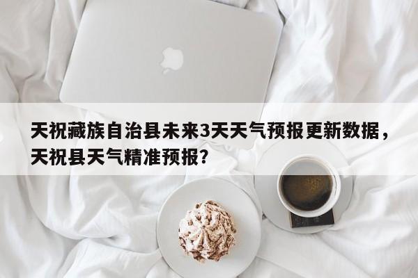 天祝藏族自治县未来3天天气预报更新数据，天祝县天气精准预报？-第2张图片-890百科网