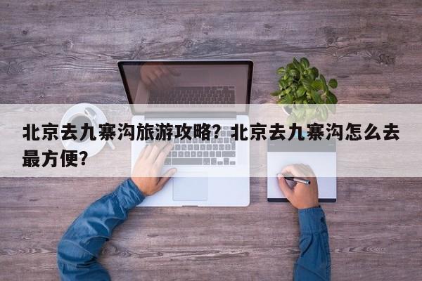 北京去九寨沟旅游攻略？北京去九寨沟怎么去最方便？-第1张图片-890百科网