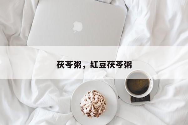 茯苓粥，红豆茯苓粥-第2张图片-890百科网