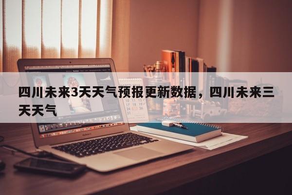 四川未来3天天气预报更新数据，四川未来三天天气-第1张图片-890百科网