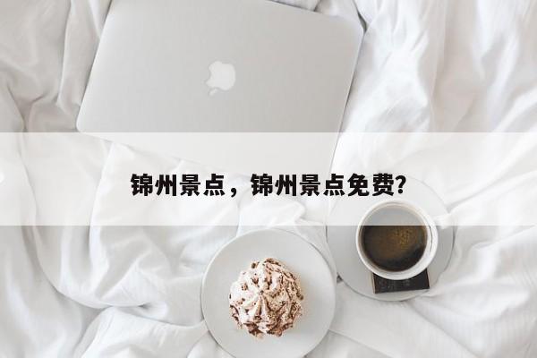 锦州景点，锦州景点免费？-第1张图片-890百科网