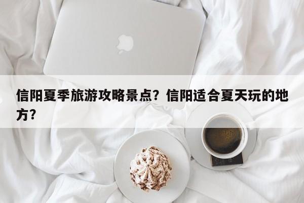 信阳夏季旅游攻略景点？信阳适合夏天玩的地方？-第1张图片-890百科网