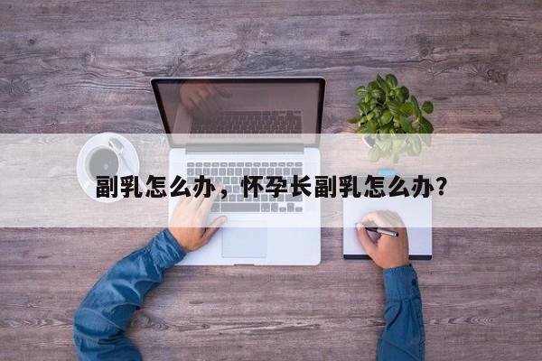 副乳怎么办，怀孕长副乳怎么办？-第2张图片-890百科网
