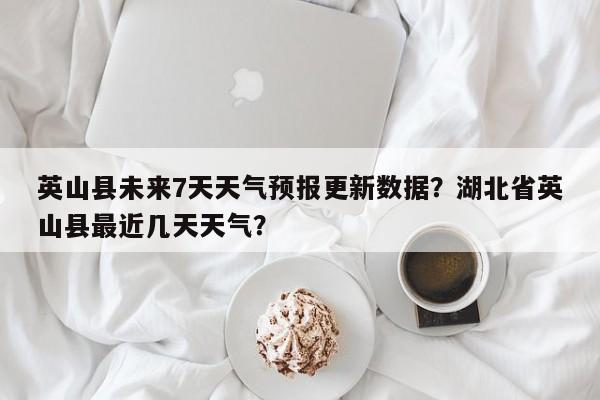 英山县未来7天天气预报更新数据？湖北省英山县最近几天天气？-第2张图片-890百科网