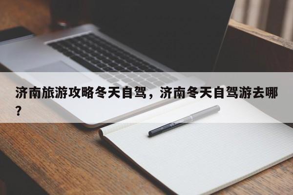 济南旅游攻略冬天自驾，济南冬天自驾游去哪？-第1张图片-890百科网