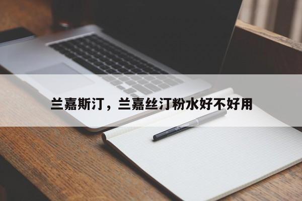 兰嘉斯汀，兰嘉丝汀粉水好不好用-第3张图片-890百科网