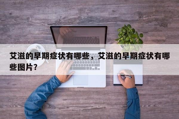 艾滋的早期症状有哪些，艾滋的早期症状有哪些图片？-第1张图片-890百科网